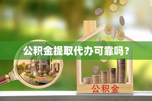 青神公积金提取代办可靠吗？