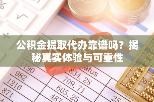 青神公积金提取代办靠谱吗？揭秘真实体验与可靠性