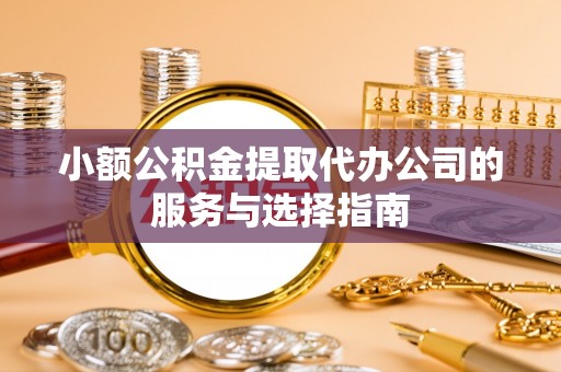 青神小额公积金提取代办公司的服务与选择指南