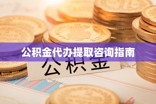 青神公积金代办提取咨询指南