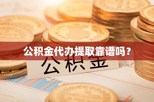 青神公积金代办提取靠谱吗？