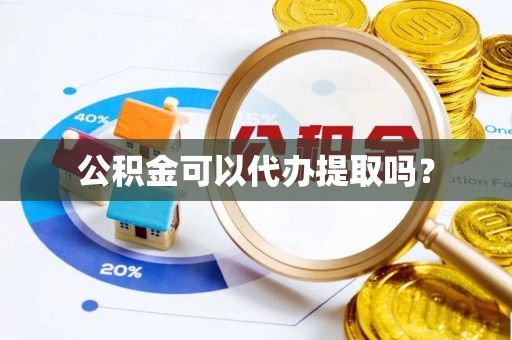 青神公积金可以代办提取吗？
